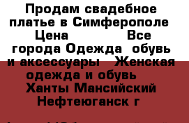  Продам свадебное платье в Симферополе › Цена ­ 25 000 - Все города Одежда, обувь и аксессуары » Женская одежда и обувь   . Ханты-Мансийский,Нефтеюганск г.